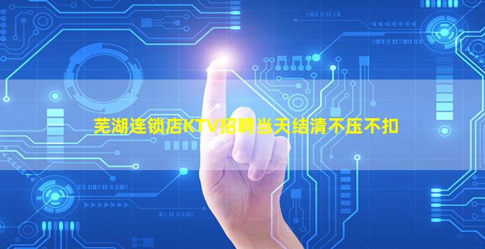 芜湖连锁店KTV招聘当天结清不压不扣
